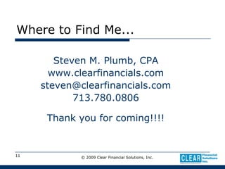 © 2009 Clear Financial Solutions, Inc.11Where to Find Me...Steven M. Plumb, CPAwww.clearfinancials.comsteven@clearfinancials.com713.780.0806Thank you for coming!!!!