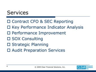 © 2009 Clear Financial Solutions, Inc.4ServicesContract CFO & SEC ReportingKey Performance Indicator AnalysisPerformance ImprovementSOX ConsultingStrategic PlanningAudit Preparation Services