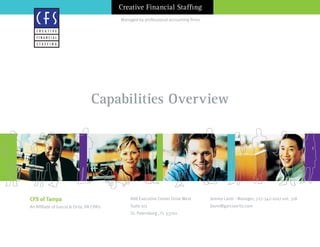 Managed by professional accounting firms
Creative Financial Staffing
Capabilities Overview
CFS of Tampa
An Affiliate of Garcia & Ortiz, PA CPA’s
888 Executive Center Drive West
Suite 101
St. Petersburg , FL 33702
Jeremy Lavin - Manager, 727-342-1007 ext. 318
jlavin@garciaortiz.com
Local Regional Manager, xxx-xxx-xxxx
F I N A N C I A L
S T A F F I N G
C R E A T I V E
 