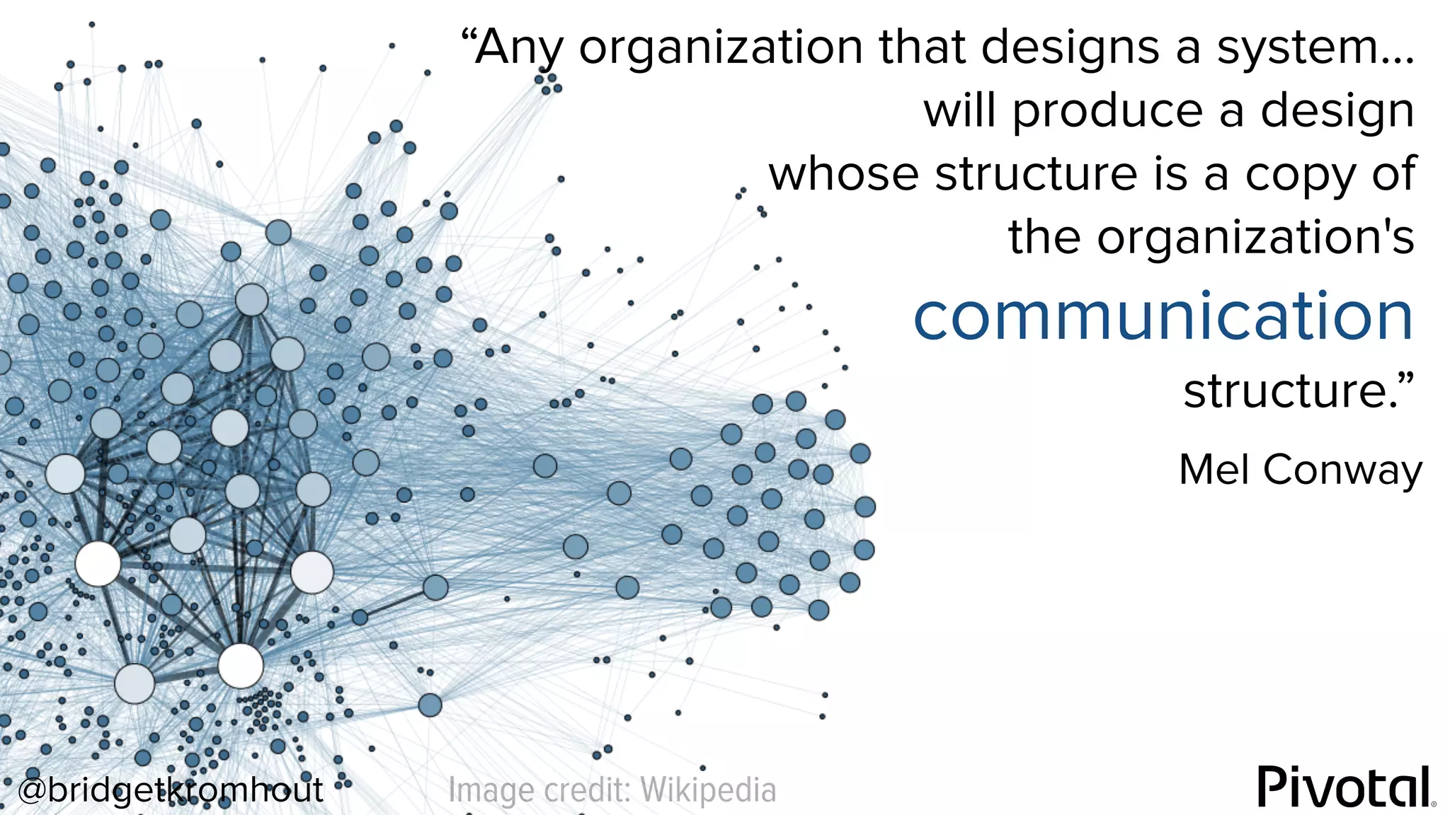 @bridgetkromhout Image credit: Wikipedia
“Any organization that designs a system…
will produce a design
whose structure is a copy of
the organization's
communication
structure.”
Mel Conway
 