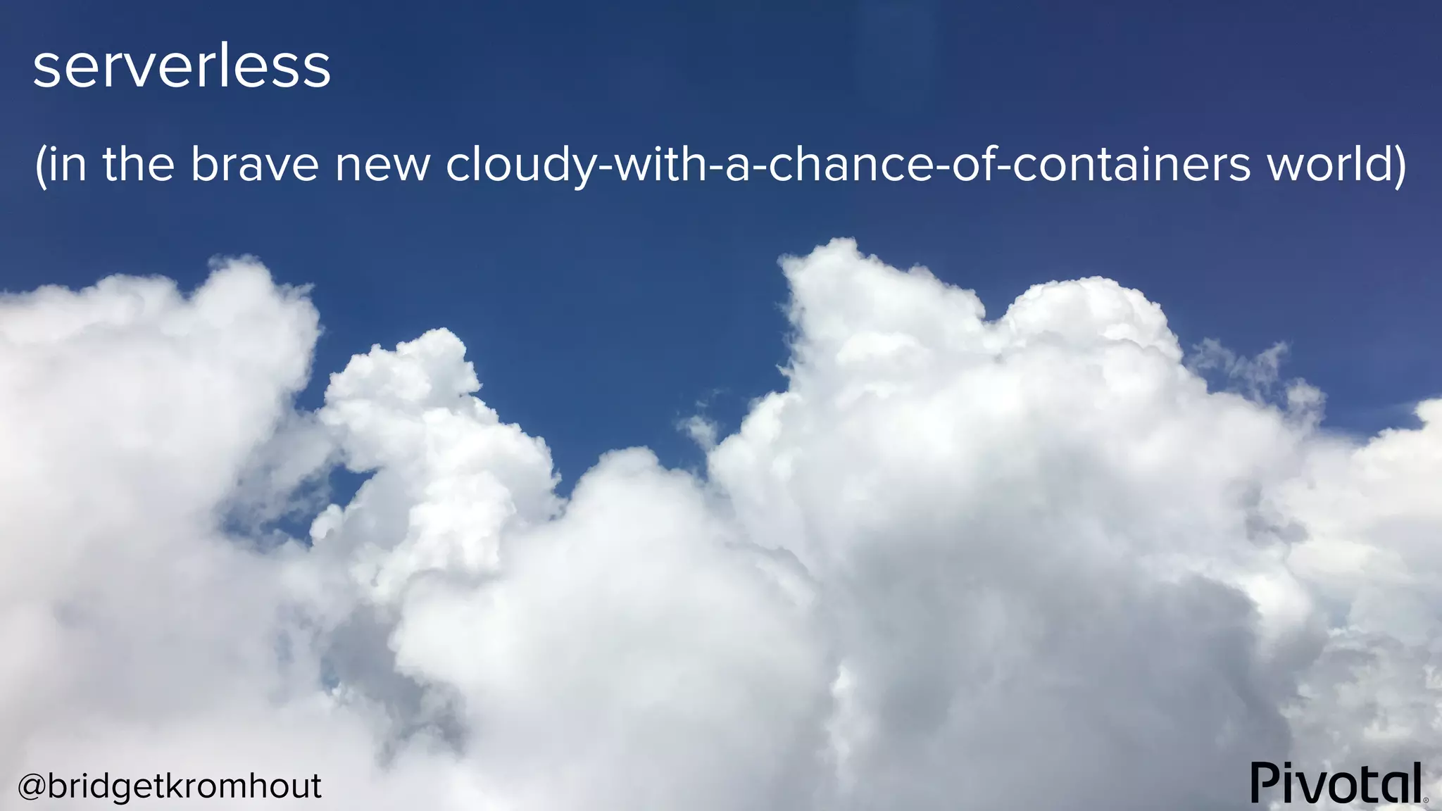 @bridgetkromhout
serverless
(in the brave new cloudy-with-a-chance-of-containers world)
 