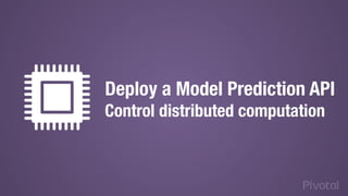 Deploy a Model Prediction API
Control distributed computation
 