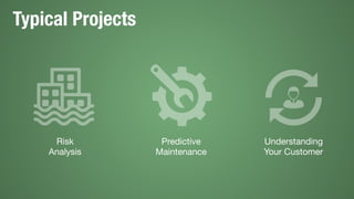 Typical Projects
Risk
Analysis
Predictive
Maintenance
Understanding
Your Customer
 