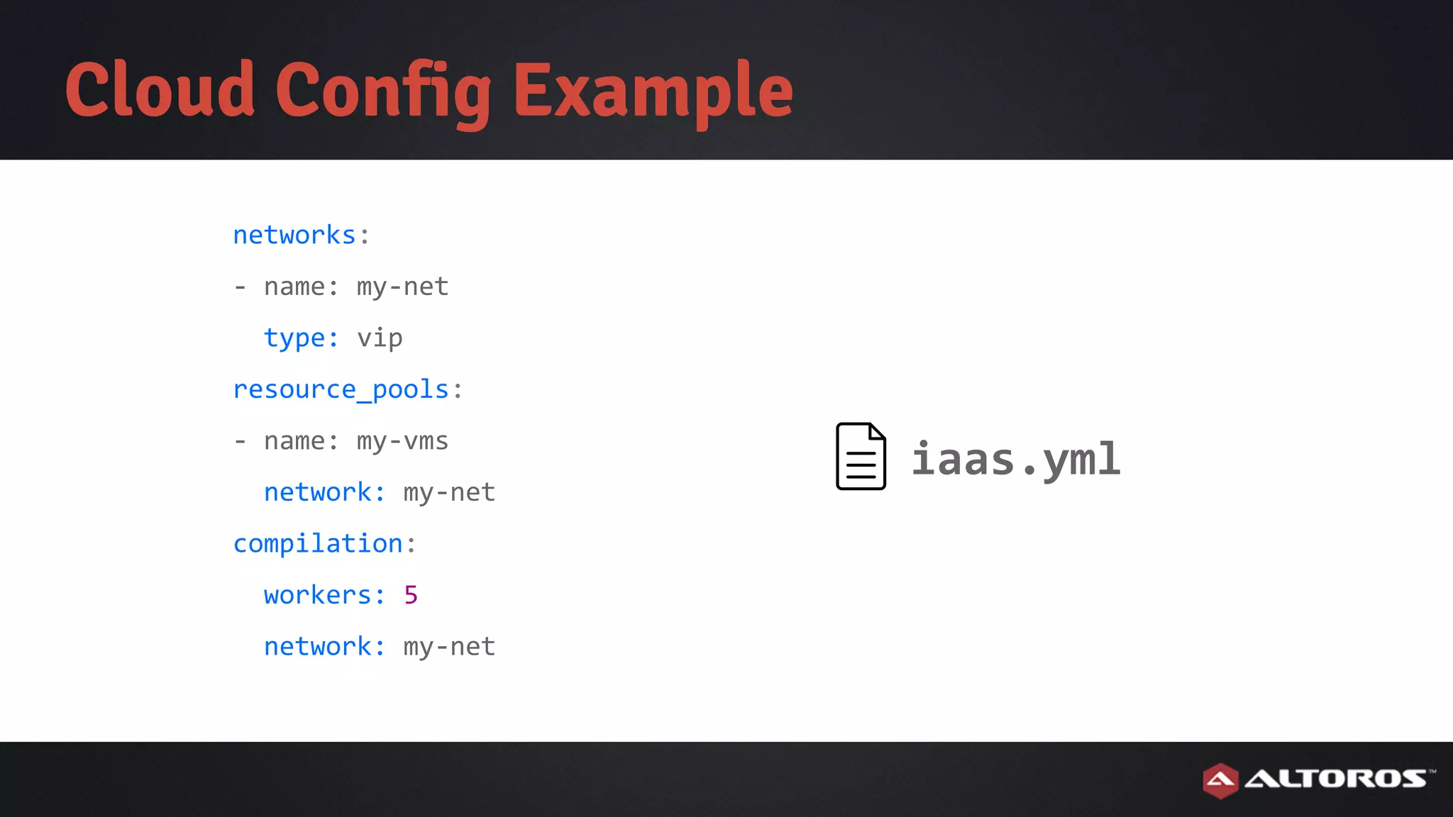 Cloud Config Example
networks:
- name: my-net
type: vip
resource_pools:
- name: my-vms
network: my-net
compilation:
workers: 5
network: my-net
iaas.yml
 