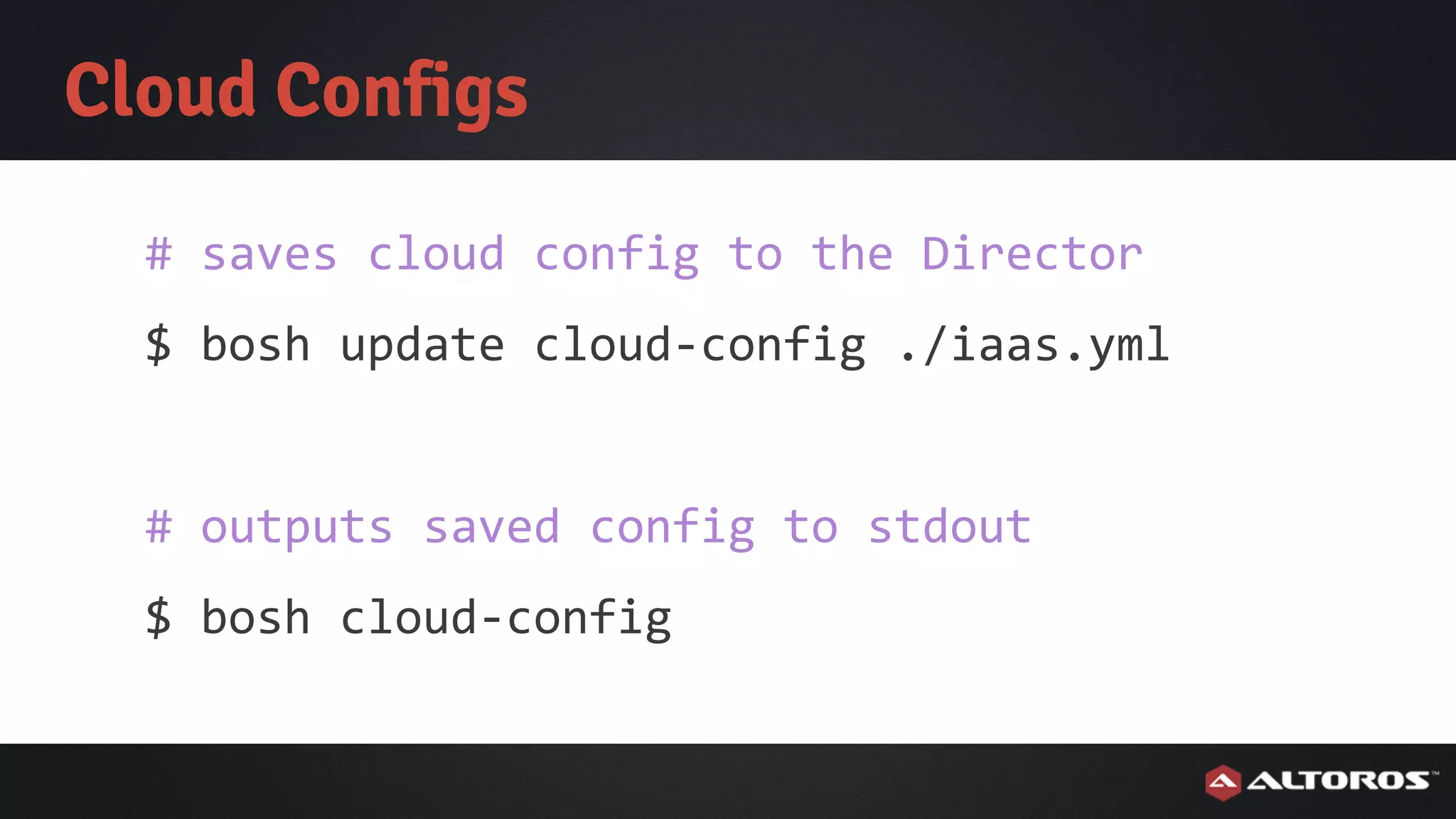 Cloud Configs
# saves cloud config to the Director
$ bosh update cloud-config ./iaas.yml
# outputs saved config to stdout
$ bosh cloud-config
 
