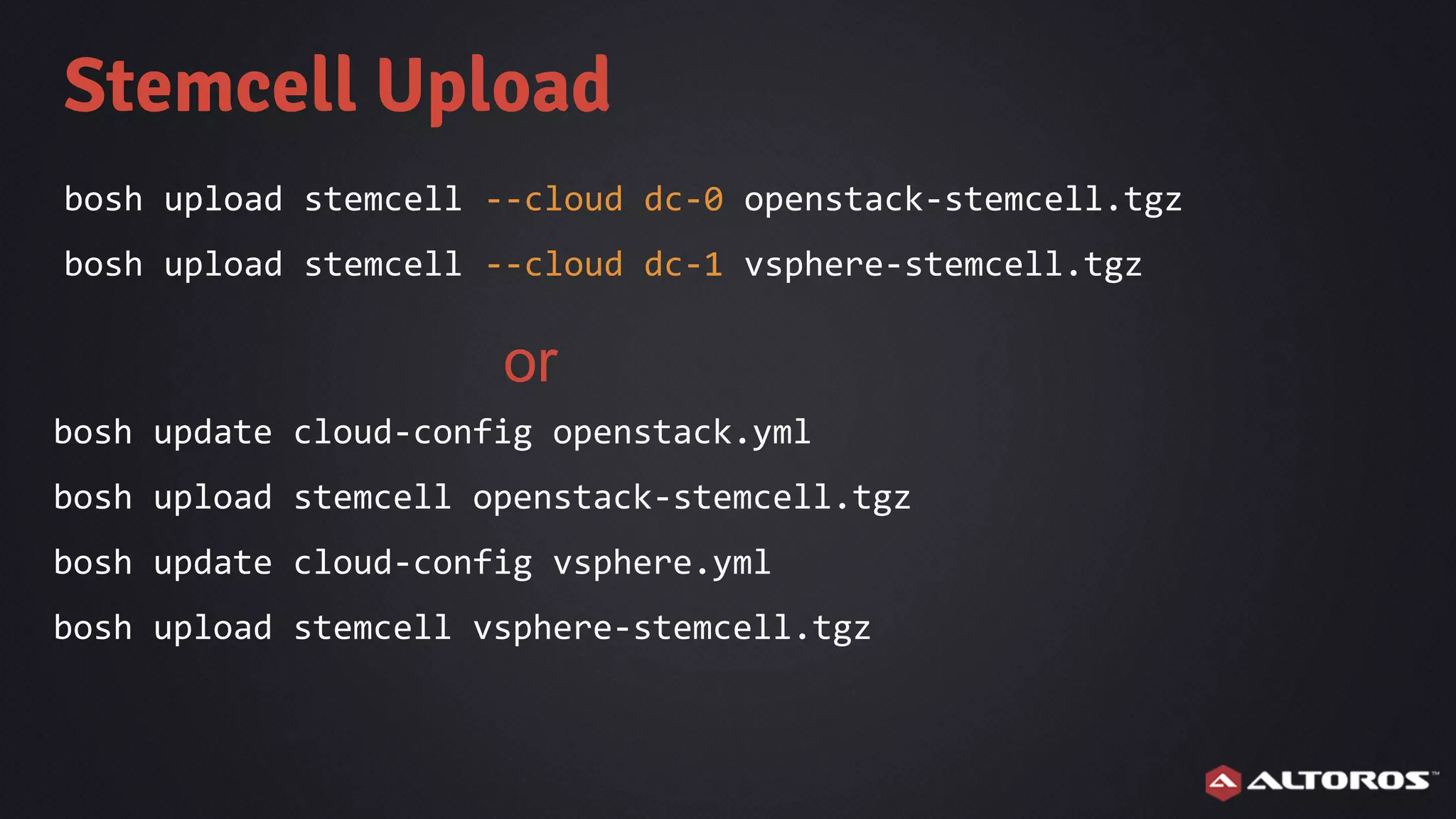 bosh upload stemcell --cloud dc-0 openstack-stemcell.tgz
bosh upload stemcell --cloud dc-1 vsphere-stemcell.tgz
Stemcell Upload
bosh update cloud-config openstack.yml
bosh upload stemcell openstack-stemcell.tgz
bosh update cloud-config vsphere.yml
bosh upload stemcell vsphere-stemcell.tgz
or
 