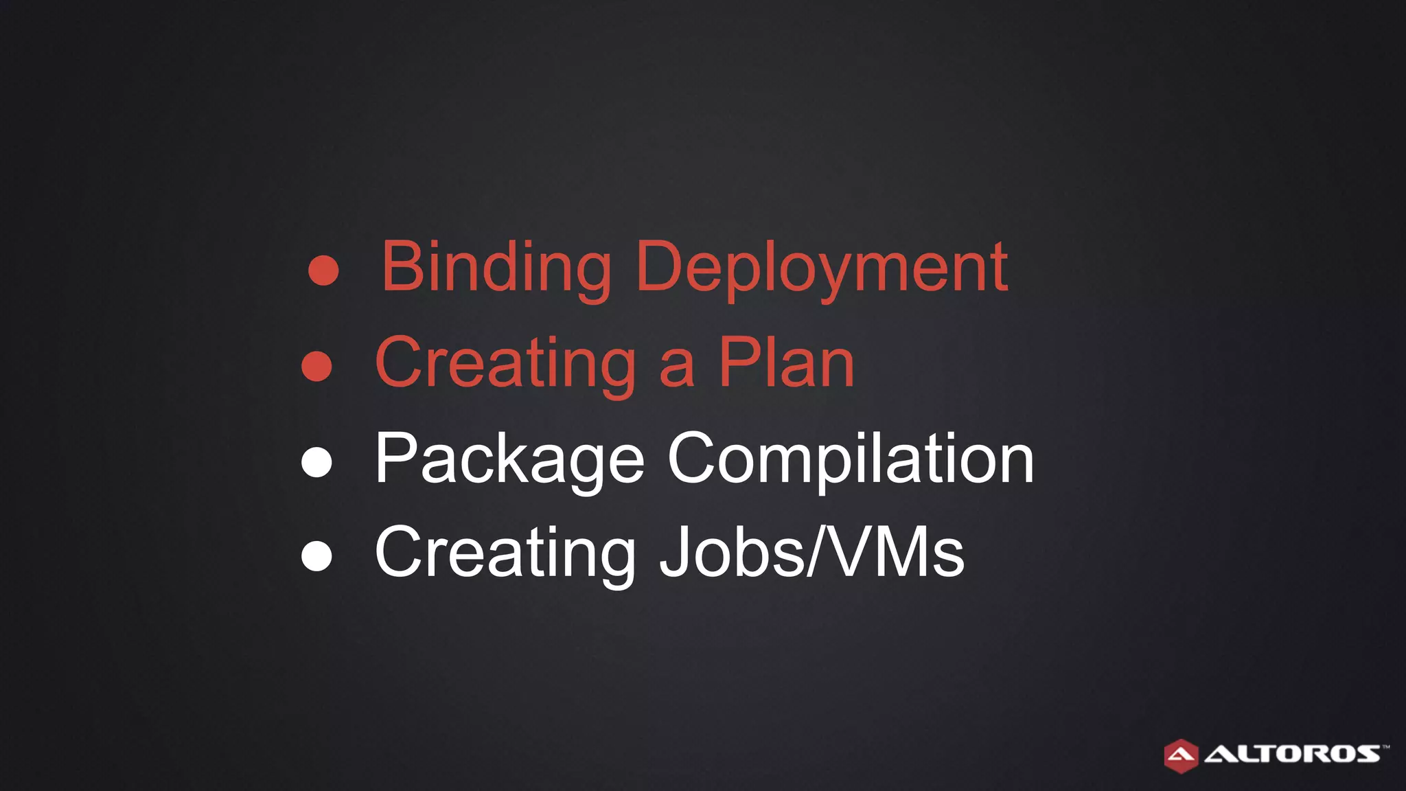 ● Binding Deployment
● Creating a Plan
● Package Compilation
● Creating Jobs/VMs
 