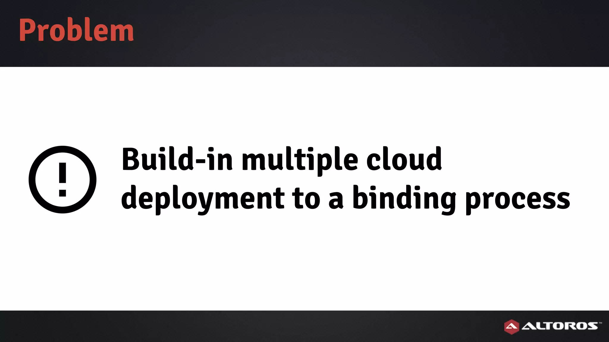 Build-in multiple cloud
deployment to a binding process
Problem
 