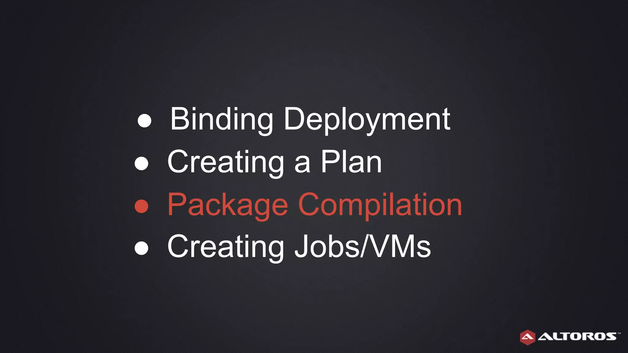 ● Binding Deployment
● Creating a Plan
● Package Compilation
● Creating Jobs/VMs
 