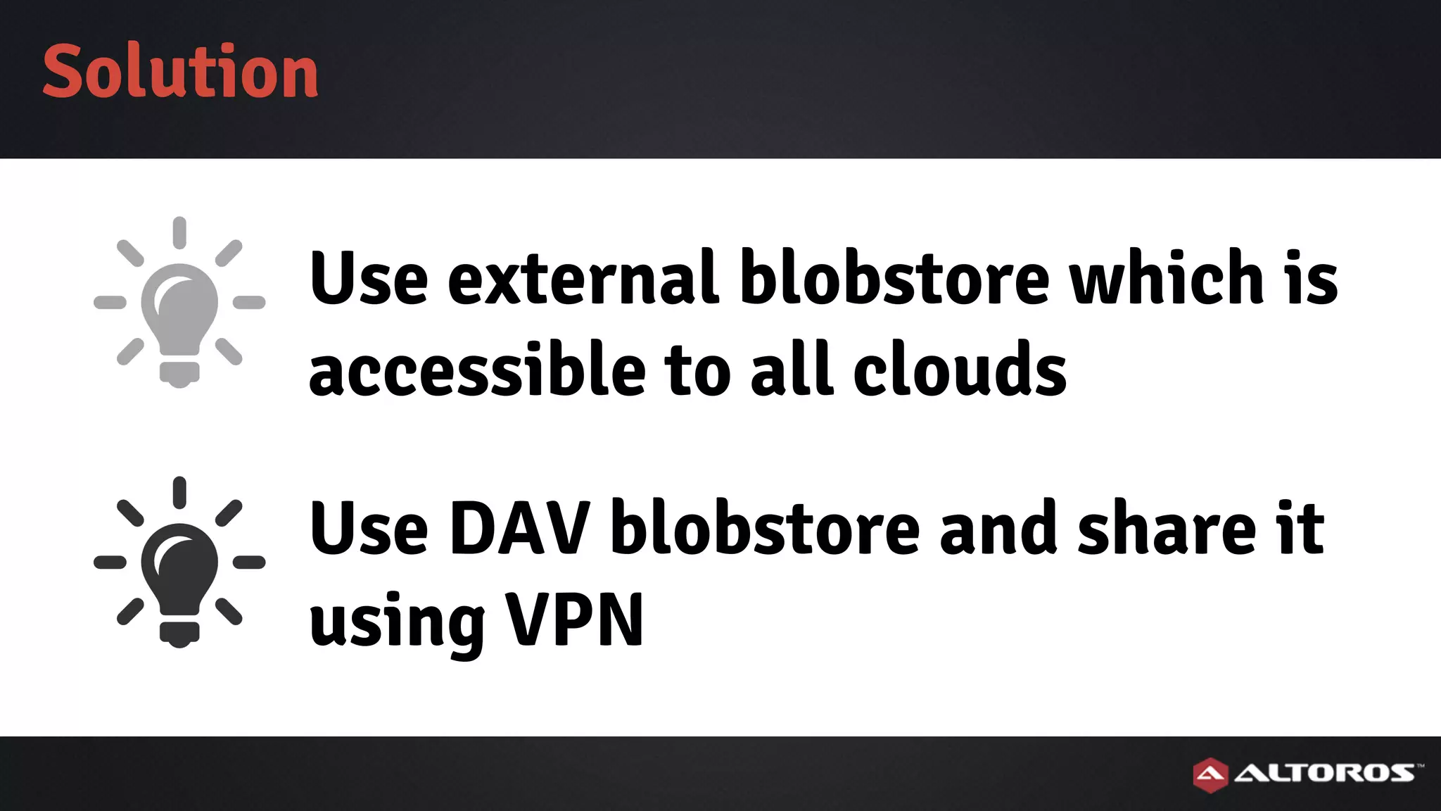 Use external blobstore which is
accessible to all clouds
Solution
Use DAV blobstore and share it
using VPN
 