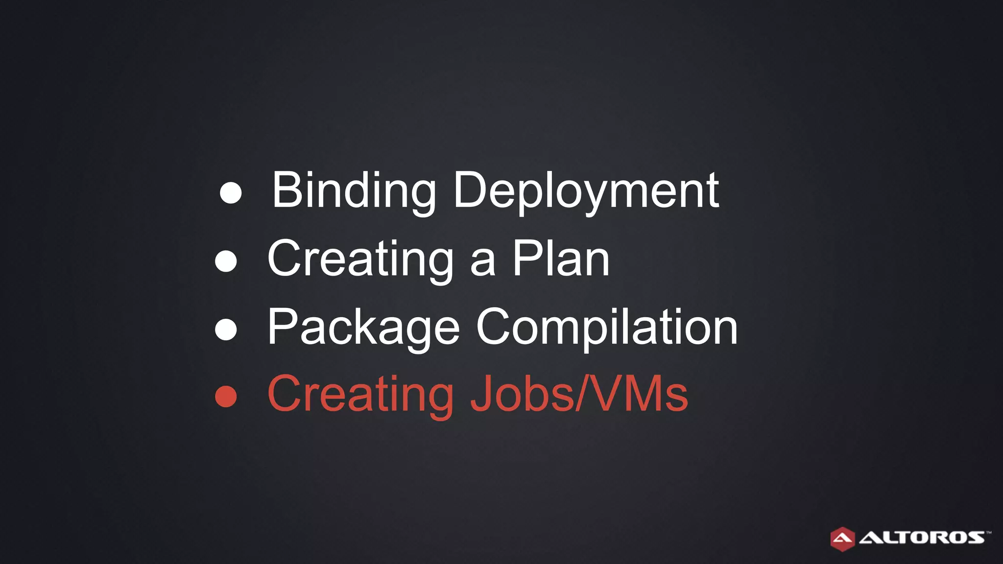● Binding Deployment
● Creating a Plan
● Package Compilation
● Creating Jobs/VMs
 