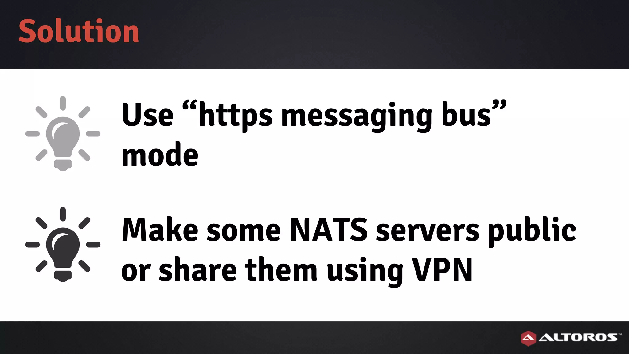 Make some NATS servers public
or share them using VPN
Solution
Use “https messaging bus”
mode
 
