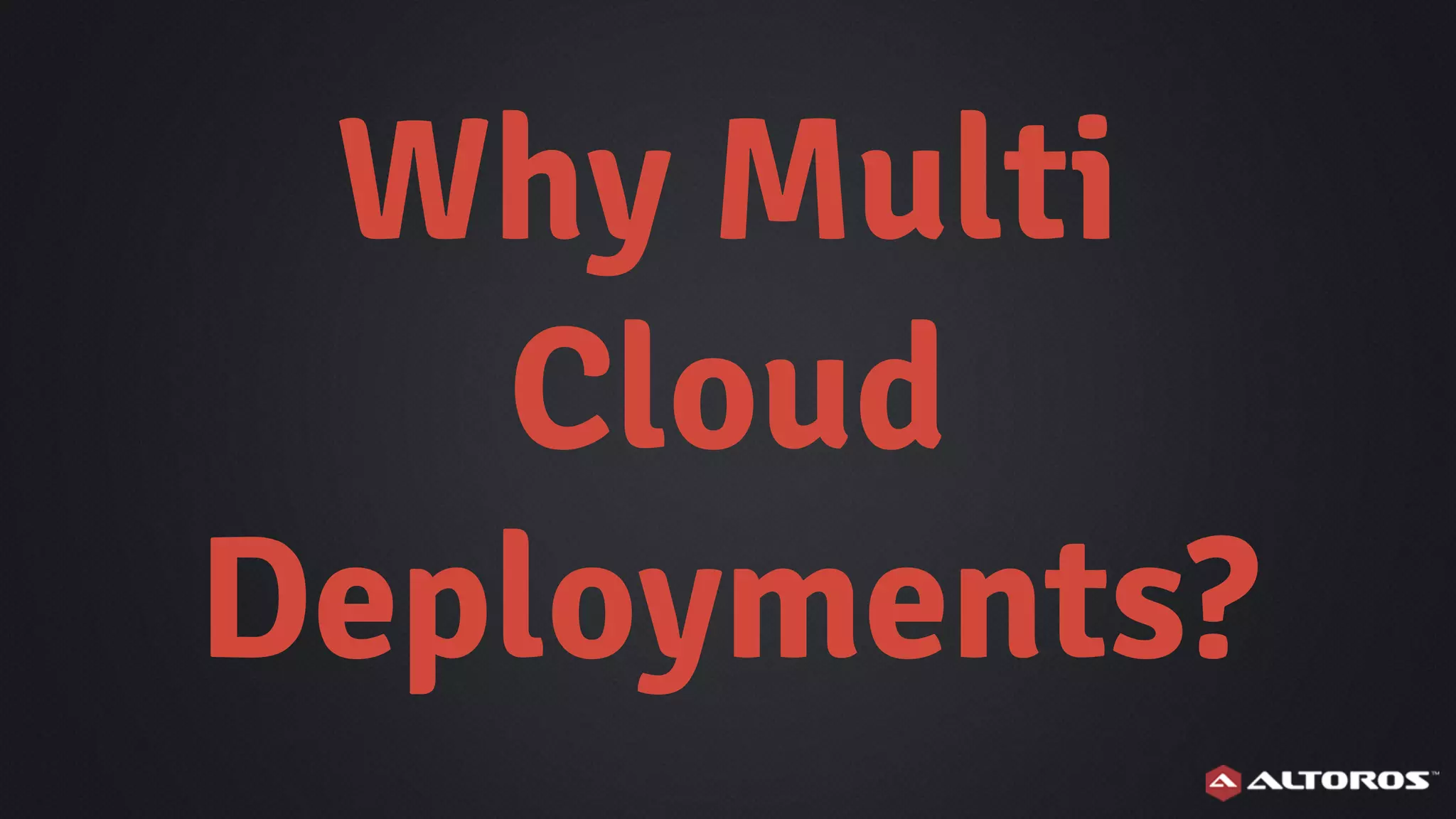 Why Multi
Cloud
Deployments?
 