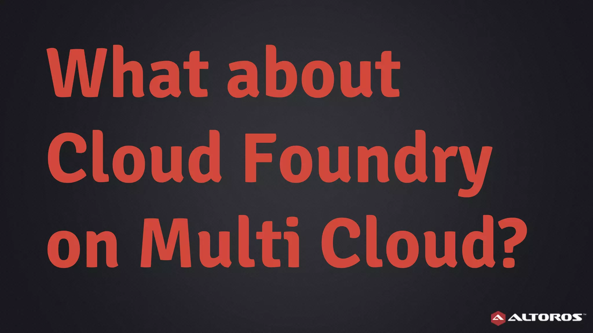 What about
Cloud Foundry
on Multi Cloud?
 