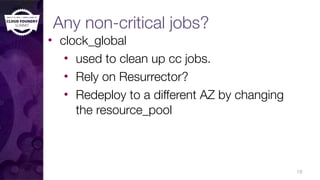 Any non-critical jobs?
• clock_global
• used to clean up cc jobs.
• Rely on Resurrector?
• Redeploy to a different AZ by changing
the resource_pool
18
 