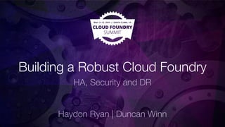 Building a Robust Cloud Foundry
HA, Security and DR
Haydon Ryan | Duncan Winn
 