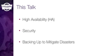 This Talk
• High Availability (HA)
• Security
• Backing Up to Mitigate Disasters
 