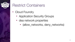 Restrict Containers
• Cloud Foundry
• Application Security Groups
• dea network properties
• (allow_networks, deny_networks)
30
 