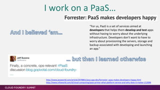 I work on a PaaS…
“For us, PaaS is a set of services aimed at
developers that helps them develop and test apps
without hav...