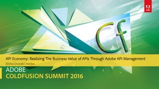 ADOBE
COLDFUSION SUMMIT 2016
Elishia Dvorak | Adobe
API Economy: Realizing The Business Value of APIs Through Adobe API Management
 
