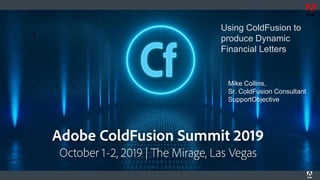Using ColdFusion to
produce Dynamic
Financial Letters
Mike Collins,
Sr. ColdFusion Consultant
SupportObjective
 