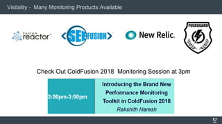 Visibility - Many Monitoring Products Available
Check Out ColdFusion 2018 Monitoring Session at 3pm
 