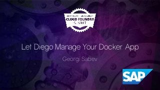 Let Diego Manage Your Docker App
Georgi Sabev
 