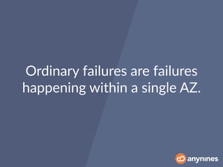 Ordinary failures are failures
happening within a single AZ.
 