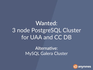 Wanted:
3 node PostgreSQL Cluster
for UAA and CC DB
Alterna*ve:
MySQL Galera Cluster
 