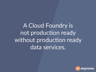 A Cloud Foundry is
not produc0on ready
without produc0on ready
data services.
 