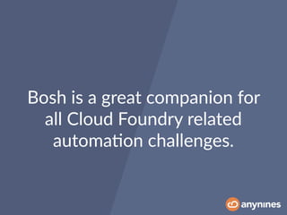 Bosh is a great companion for
all Cloud Foundry related
automa0on challenges.
 