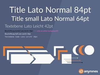 Titeltext
Title small Lato Normal 64pt
Textebene Lato Leicht 42pt
Title Lato Normal 84pt
BeschriOung dunkel Lato leicht 18pt
BeschriOung hell Lato Leicht 18pt
Textebene Code Lato Leicht 18pt
<— only on white background!!!
 