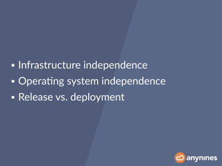 • Infrastructure independence
• Opera0ng system independence
• Release vs. deployment
 
