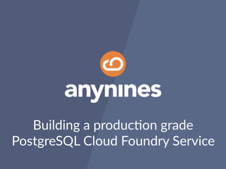 Building a produc.on grade
PostgreSQL Cloud Foundry Service
 