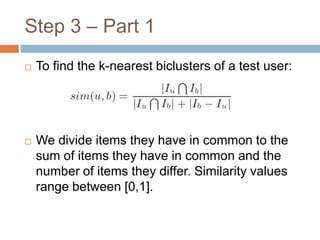 Step 3 – Part 1To find the k-nearest biclusters of a test user:We divide items they have in common to the sum of items they have in common and the number of items they differ. Similarity values range between [0,1].