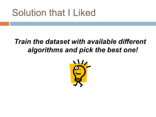 Solution that I LikedTrain the dataset with available different algorithms and pick the best one!