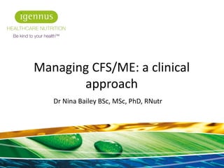 Dr Nina Bailey BSc, MSc, PhD, RNutr
1
Managing CFS/ME: a clinical
approach
 