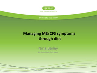 Nina Bailey
BSc (hons) MSc PhD ANutr
Managing ME/CFS symptoms
through diet
 