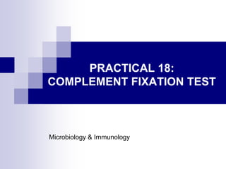 PRACTICAL 18:
COMPLEMENT FIXATION TEST
Microbiology & Immunology
 