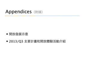 Appendices（附錄）
• 開放發展示意
• 2013/Q3 主要計畫和開放體驗活動介紹
 