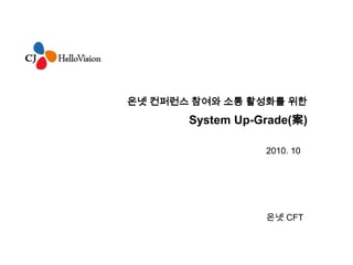 온넷 컨퍼런스 참여와 소통 활성화를 위한
                      System Up-Grade(案)

                                 2010. 10




                                 온넷 CFT



On-Net CFT        1                         2010 / 10
 