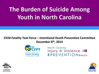 The Burden of Suicide Among
Youth in North Carolina
Child Fatality Task Force – Intentional Death Prevention Committee
December 8th, 2014
 