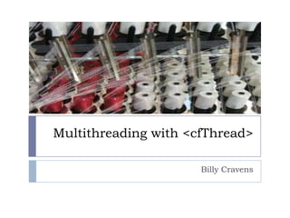 Multithreading with <cfThread> Billy Cravens 