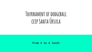 Tournamentofdodgeball
ceipSantaÚrsula
From 3 to 6 level
 
