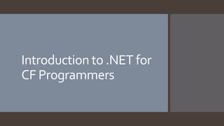 Introduction to .NET for
CF Programmers
 