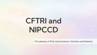 CFTRI and
NIPCCD
K.P.Lakshana, II M.Sc Home Science- Nutrition and Dietetics
 
