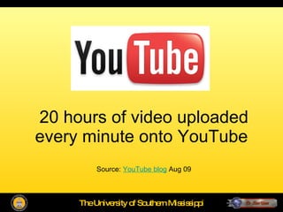 20 hours of video uploaded every minute onto YouTube  Source:  YouTube blog  Aug 09 