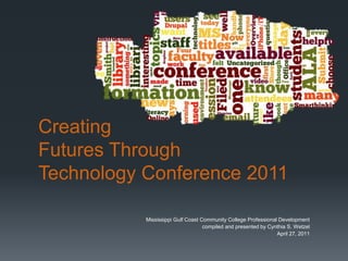 CreatingFutures Through Technology Conference 2011 Mississippi Gulf Coast Community College Professional Development  compiled and presented by Cynthia S. Wetzel April 27, 2011 