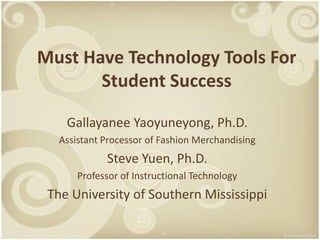 Must Have Technology Tools For
       Student Success

    Gallayanee Yaoyuneyong, Ph.D.
   Assistant Processor of Fashion Merchandising
             Steve Yuen, Ph.D.
       Professor of Instructional Technology
 The University of Southern Mississippi
 