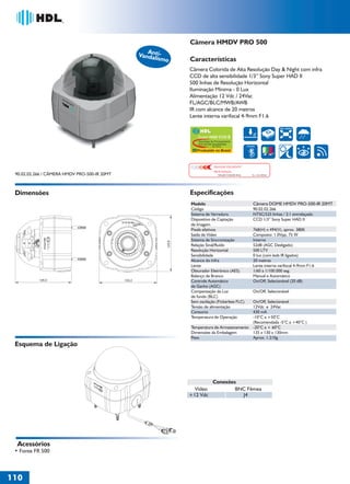 36766- Pag 110.ps
I:TRABALHOS LEOGRAF36766-PIAL LEGRANDSAIDA36766- Pag 110.cdr
domingo, 24 de abril de 2011 20:08:01
Perfil de cores: Desativado
Composição Tela padrão

Câmera HMDV PRO 500
Ant
Vandaliismo

Características
Câmera Colorida de Alta Resolução Day & Night com infra
CCD de alta sensibilidade 1/3” Sony Super HAD II
500 linhas de Resolução Horizontal
Iluminação Mínima - 0 Lux
Alimentação 12 Vdc / 24Vac
FL/AGC/BLC/MWB/AWB
IR com alcance de 20 metros
Lente interna varifocal 4-9mm F1.6
500 LINHAS

Super HAD CCD II
Tecnologia de Processamento
CCD de Alta Sensibilidade
by Sony

3 EIXOS

Produzido no Brasil

IMAGEM FIELMENTE
PROCESSADA

90.02.02.266 / CÂMERA HMDV PRO-500-IR 20MT

Solução Completa Sony

No. 033199985

Especificações

Dimensões

Modelo
Código
Sistema de Varredura
Dispositivo de Captação
de Imagem
Pixels efetivos
Saída de Vídeo
Sistema de Sincronização
Relação Sinal/Ruído
Resolução Horizontal
Sensibilidade
Alcance do Infra
Lente
Obturador Eletrônico (AES)
Balanço de Branco
Controle Automático
de Ganho (AGC)
Compensação da Luz
de fundo (BLC)
Sem oscilação (Fickerless FLC)
Tensão de alimentação
Consumo
Temperatura de Operação
Temperatura de Armazenamento
Dimensões da Embalagem
Peso

Câmera DOME HMDV PRO-500-IR 20MT
90.02.02.266
NTSC/525 linhas / 2:1 entrelaçado
CCD 1/3” Sony Super HAD II
768(H) x 494(V), aprox. 380K
Composto: 1.0Vpp, 75 W
Interno
52dB (AGC Desligado)
500 LTV
0 lux (com leds IR ligados)
20 metros
Lente interna varifocal 4-9mm F1.6
1/60 a 1/100.000 seg.
Manual e Automático
On/Off, Selecionável (20 dB)
On/Off, Selecionável
On/Off, Selecionável
12Vdc e 24Vac
430 mA
-10°C a +50°C
(Recomendada -5°C a +40°C )
-20°C a + 60°C
135 x 130 x 130mm
Aprox. 1.210g

Esquema de Ligação

Conexões
Vídeo
BNC Fêmea
+12 Vdc
J4

Acessórios
• Fonte FR 500

110
1

 
